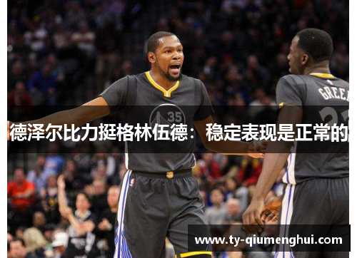 德泽尔比力挺格林伍德：稳定表现是正常的