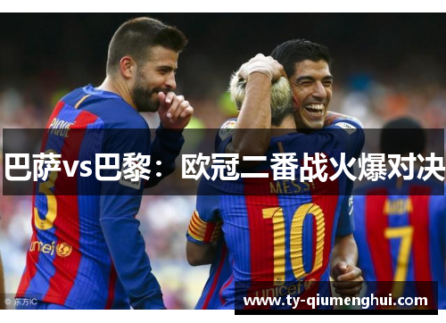 巴萨vs巴黎：欧冠二番战火爆对决
